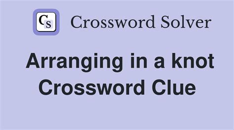 arranging in knot nyt|Arranging in a knot Crossword Clue .